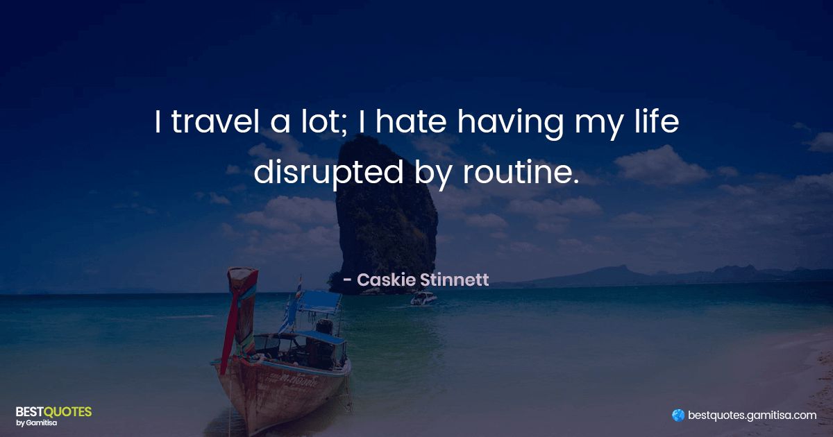 i travel so my life isn't disrupted by routine