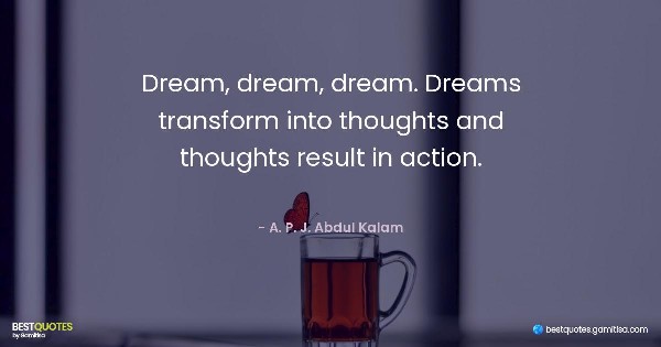 Dream, dream, dream. Dreams transform into thoughts and thoughts result in action. - A. P. J. Abdul Kalam
