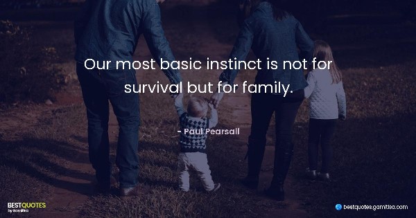 Our most basic instinct is not for survival but for family. - Paul Pearsall