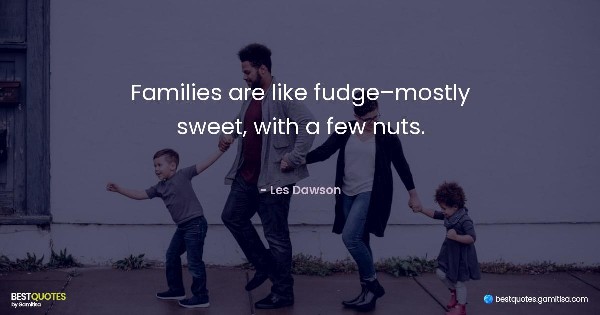 Families are like fudge–mostly sweet, with a few nuts. - Les Dawson