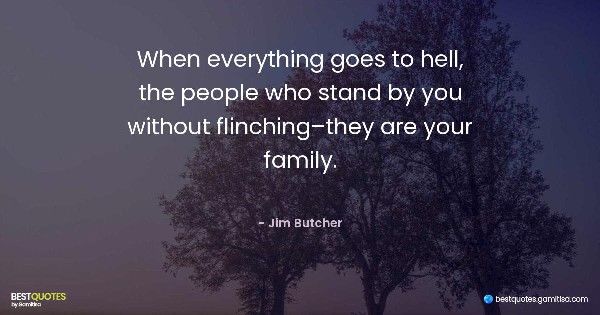 When everything goes to hell, the people who stand by you without flinching–they are your family. - Jim Butcher