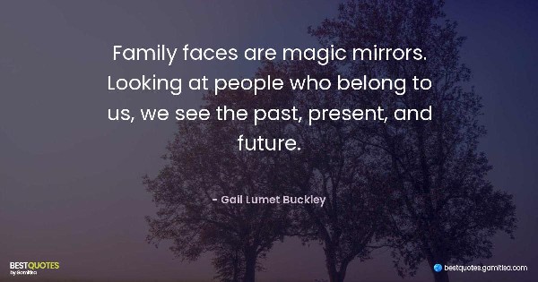 Family faces are magic mirrors. Looking at people who belong to us, we see the past, present, and future. - Gail Lumet Buckley