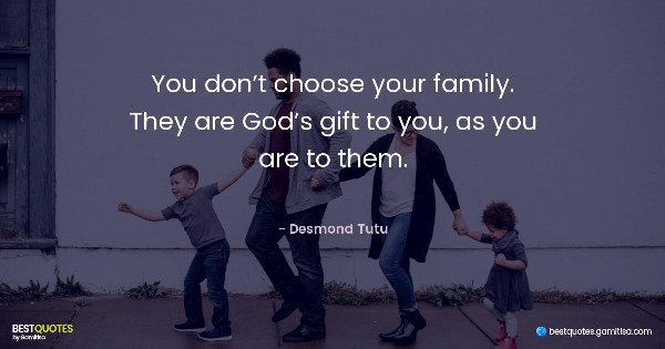 You don’t choose your family. They are God’s gift to you, as you are to them. - Desmond Tutu
