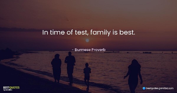 In time of test, family is best. - Burmese Proverb