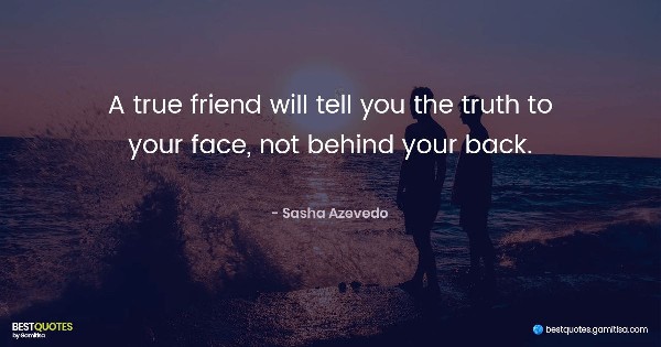 A true friend will tell you the truth to your face, not behind your back. - Sasha Azevedo