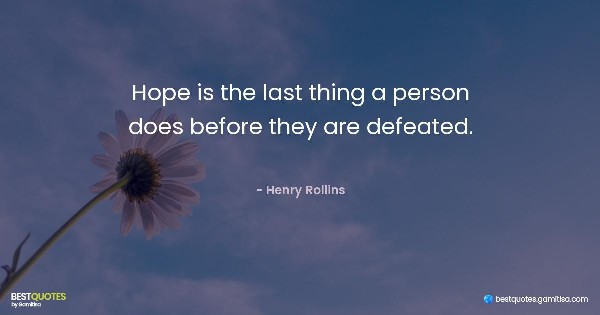 Hope is the last thing a person does before they are defeated. - Henry Rollins
