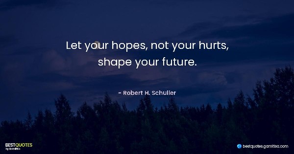 Let your hopes, not your hurts, shape your future. - Robert H. Schuller