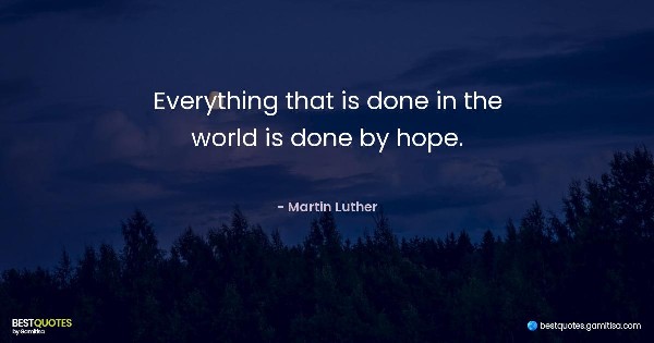 Everything that is done in the world is done by hope. - Martin Luther