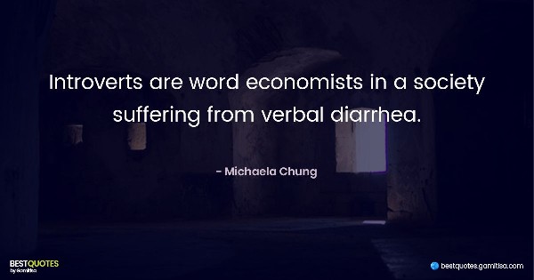 Introverts are word economists in a society suffering from verbal diarrhea. - Michaela Chung