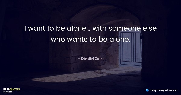 I want to be alone… with someone else who wants to be alone. - Dimitri Zaik