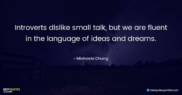 Introverts dislike small talk, but we are fluent in the language of ideas and dreams. - Michaela Chung