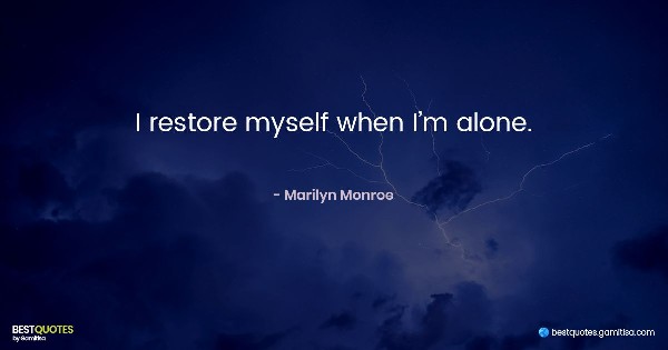 I restore myself when I’m alone. - Marilyn Monroe