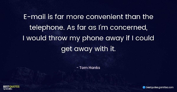 E-mail is far more convenient than the telephone. As far as I’m concerned, I would throw my phone away if I could get away with it. - Tom Hanks