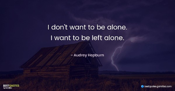 I don’t want to be alone. I want to be left alone. - Audrey Hepburn