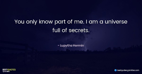 You only know part of me. I am a universe full of secrets. - Lupytha Hermin