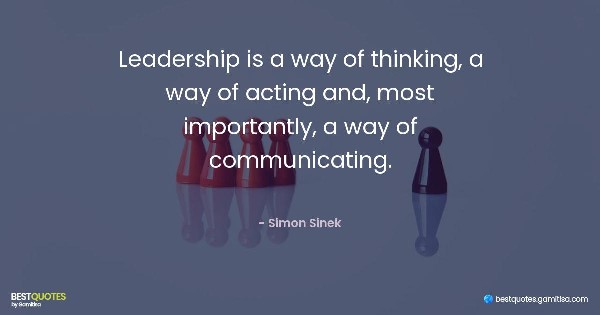 Leadership is a way of thinking, a way of acting and, most importantly, a way of communicating. - Simon Sinek