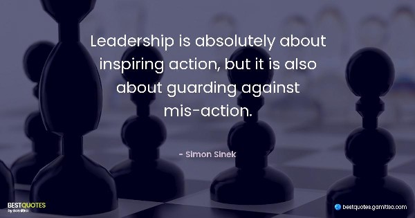 Leadership is absolutely about inspiring action, but it is also about guarding against mis-action. - Simon Sinek