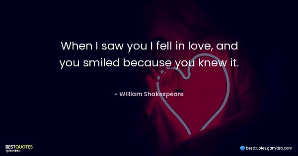 When I saw you I fell in love, and you smiled because you knew it. - William Shakespeare