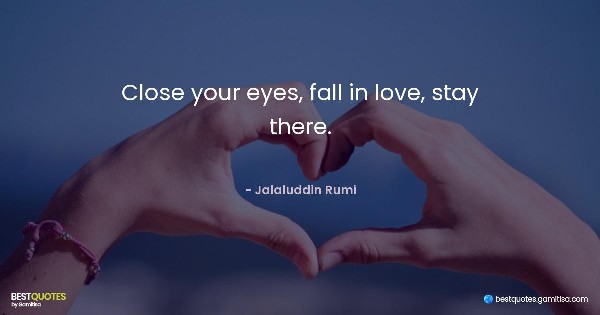 Close your eyes, fall in love, stay there. - Jalaluddin Rumi