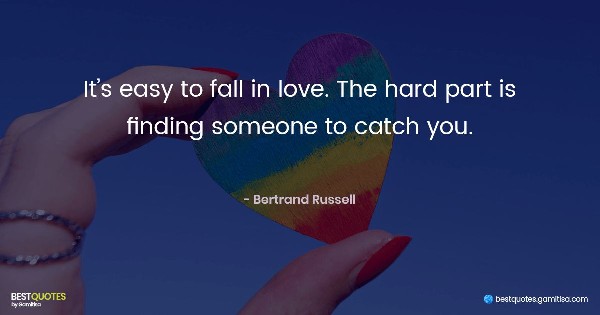 It’s easy to fall in love. The hard part is finding someone to catch you. - Bertrand Russell