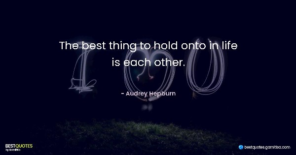 The best thing to hold onto in life is each other. - Audrey Hepburn