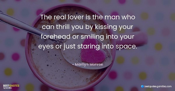 The real lover is the man who can thrill you by kissing your forehead or smiling into your eyes or just staring into space. - Marilyn Monroe