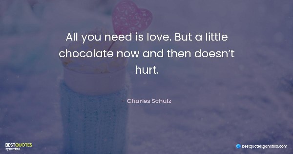 All you need is love. But a little chocolate now and then doesn’t hurt. - Charles Schulz