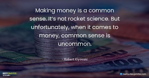 Making money is a common sense. It’s not rocket science. But unfortunately, when it comes to money, common sense is uncommon. - Robert Kiyosaki