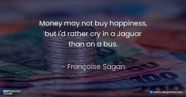 Money may not buy happiness, but I'd rather cry in a Jaguar than on a bus. - Françoise Sagan
