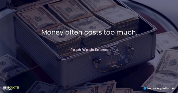 Money often costs too much. - Ralph Waldo Emerson
