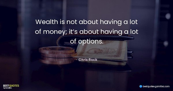 Wealth is not about having a lot of money; it’s about having a lot of options. - Chris Rock