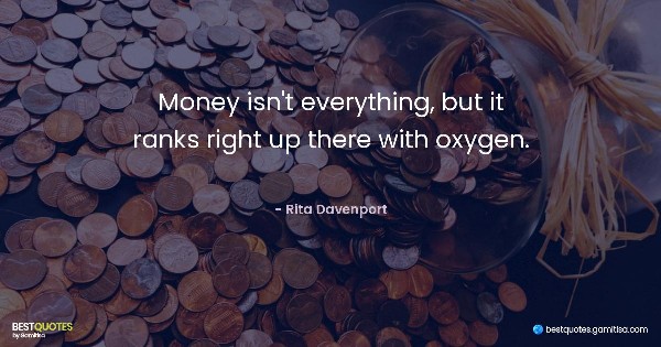 Money isn't everything, but it ranks right up there with oxygen. - Rita Davenport
