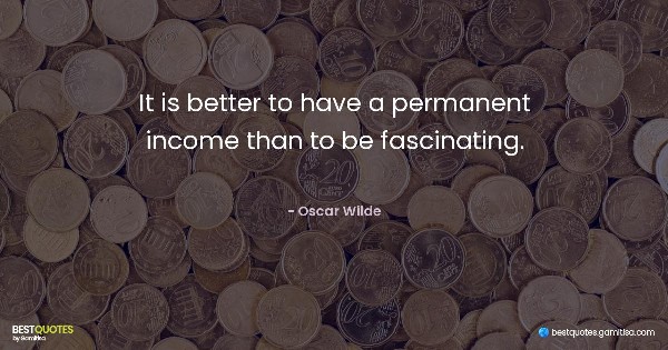 It is better to have a permanent income than to be fascinating. - Oscar Wilde