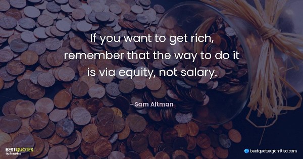 If you want to get rich, remember that the way to do it is via equity, not salary. - Sam Altman