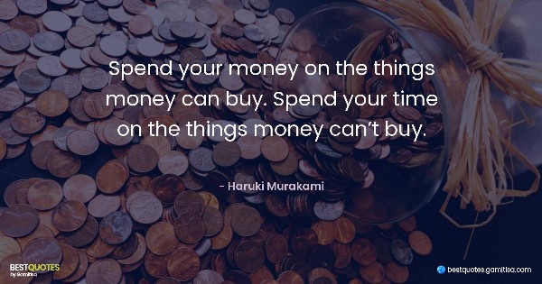 Spend your money on the things money can buy. Spend your time on the things money can’t buy. - Haruki Murakami