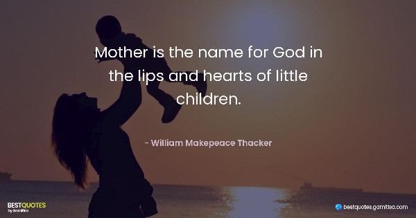 Mother is the name for God in the lips and hearts of little children. - William Makepeace Thacker