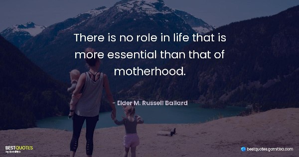 There is no role in life that is more essential than that of motherhood. - Elder M. Russell Ballard