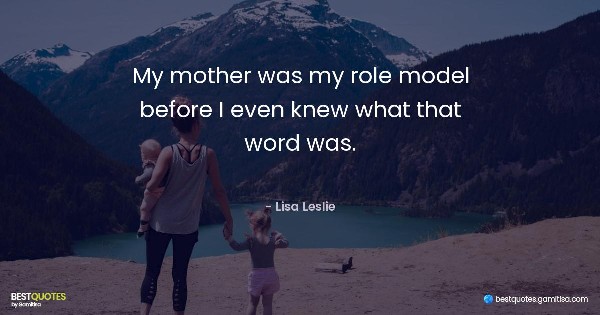 My mother was my role model before I even knew what that word was. - Lisa Leslie