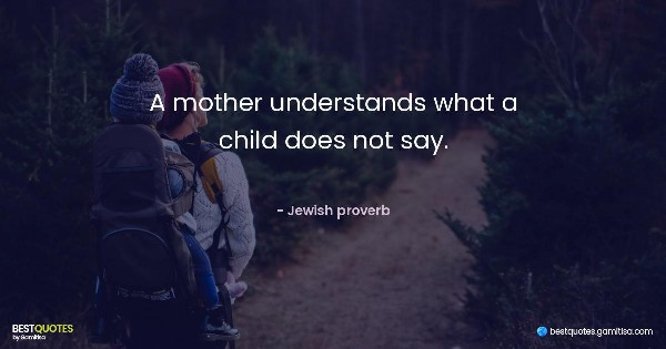 A mother understands what a child does not say. - Jewish proverb