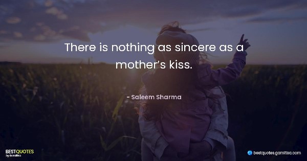 There is nothing as sincere as a mother’s kiss. - Saleem Sharma