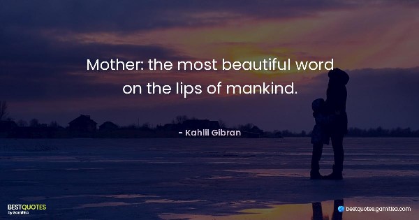 Mother: the most beautiful word on the lips of mankind. - Kahlil Gibran