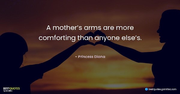 A mother’s arms are more comforting than anyone else’s. - Princess Diana