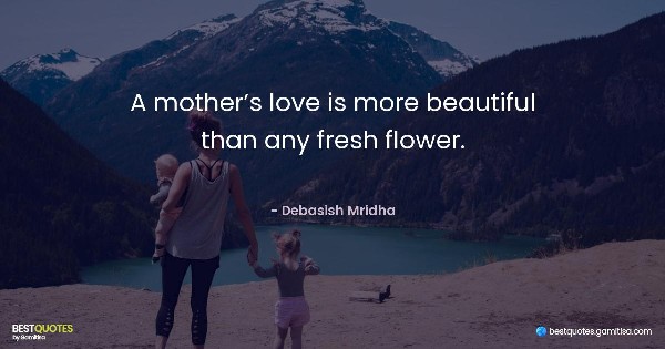 A mother’s love is more beautiful than any fresh flower. - Debasish Mridha