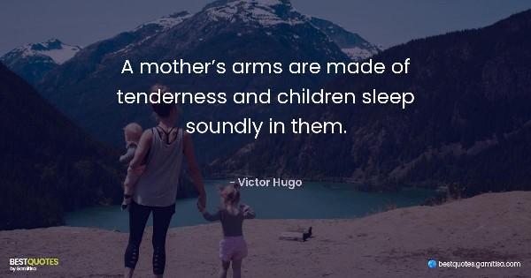 A mother’s arms are made of tenderness and children sleep soundly in them. - Victor Hugo