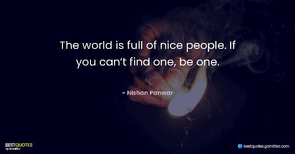 The world is full of nice people. If you can’t find one, be one. - Nishan Panwar