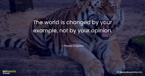 The world is changed by your example, not by your opinion. - Paulo Coelho