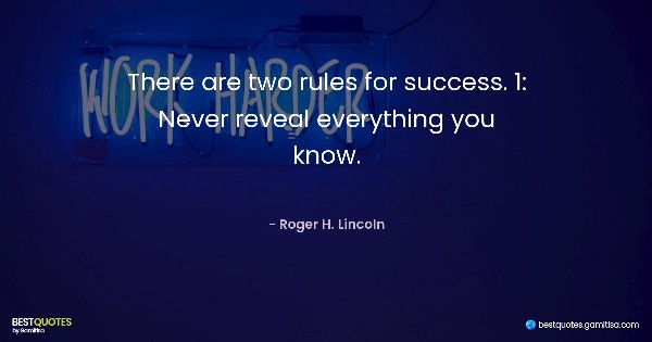 There are two rules for success. 1: Never reveal everything you know. - Roger H. Lincoln