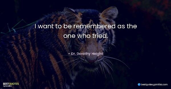 I want to be remembered as the one who tried. - Dr. Dorothy Height