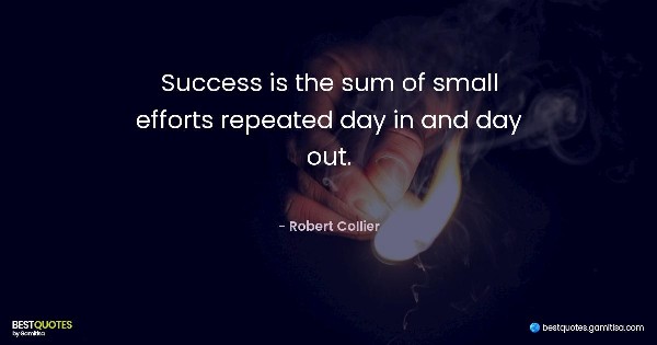 Success is the sum of small efforts repeated day in and day out. - Robert Collier