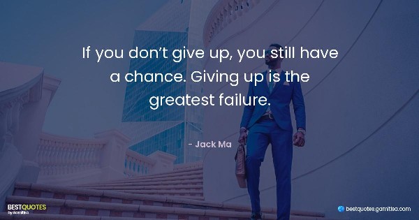 If you don’t give up, you still have a chance. Giving up is the greatest failure. - Jack Ma